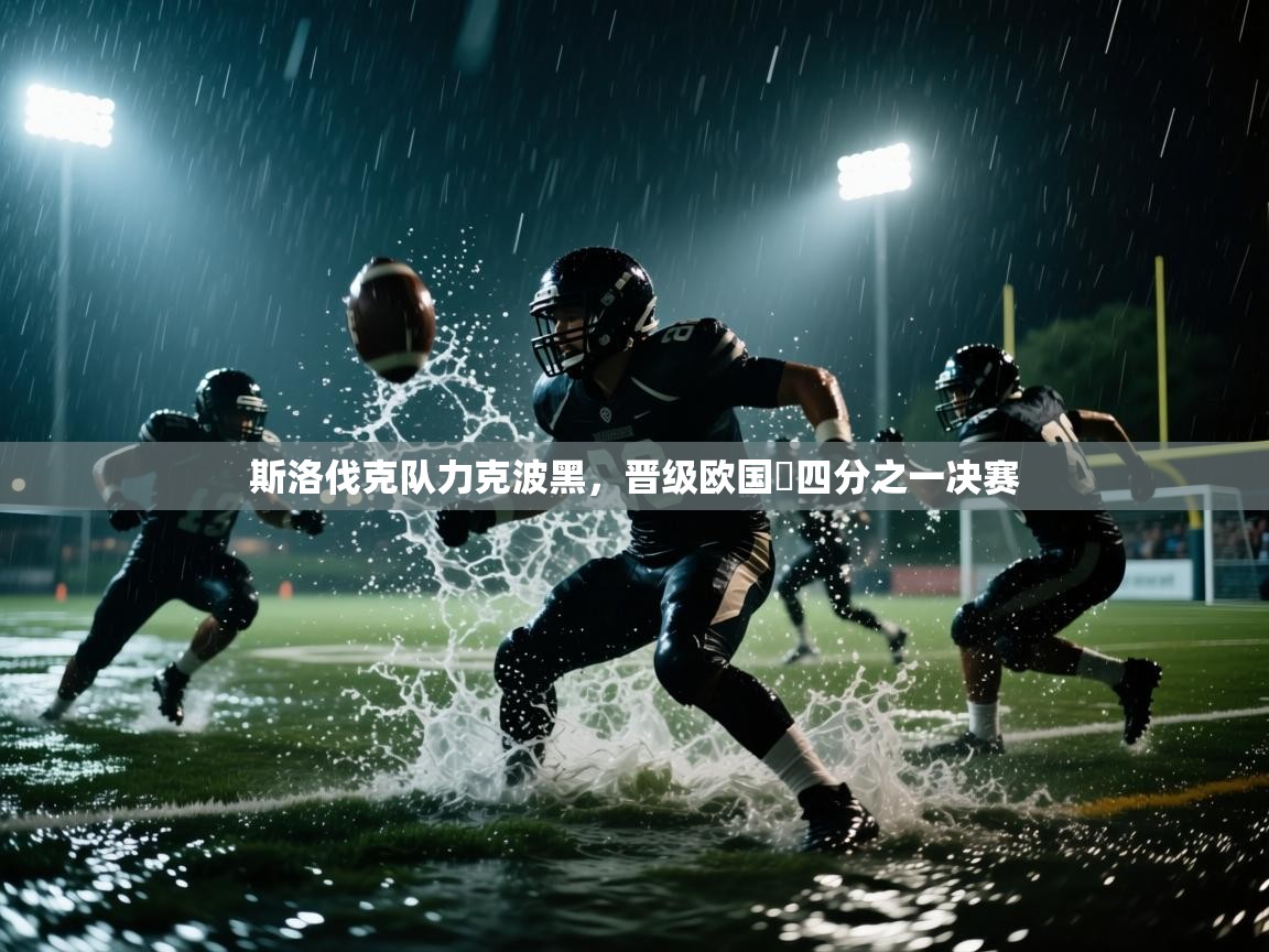 开云体育旧版下载地址-斯洛伐克队力克波黑，晋级欧国盃四分之一决赛  第3张