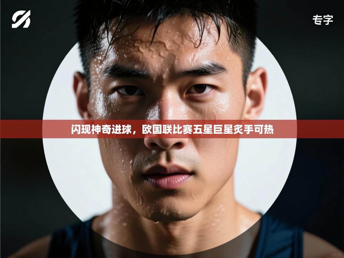 开云平台-闪现神奇进球,欧国联比赛五星巨星炙手可热 第4张