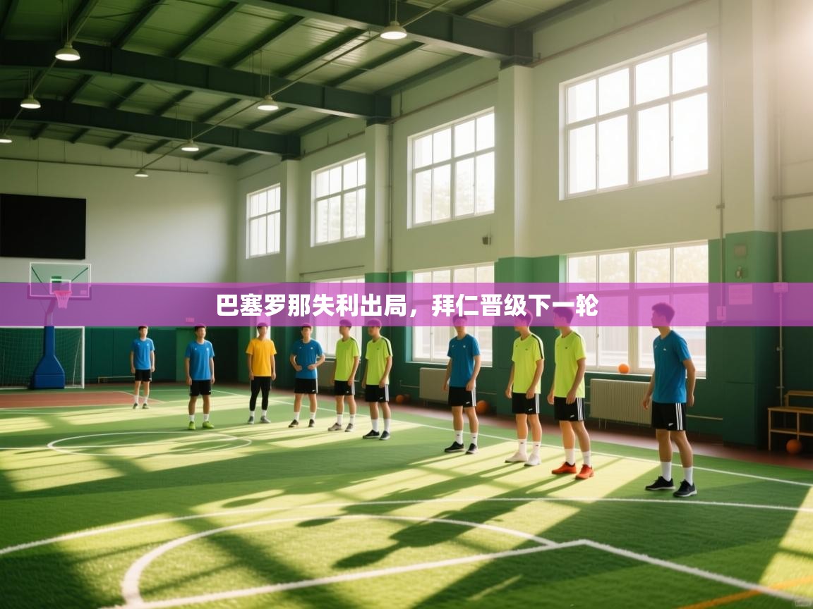 开云体育app在线-巴塞罗那失利出局，拜仁晋级下一轮