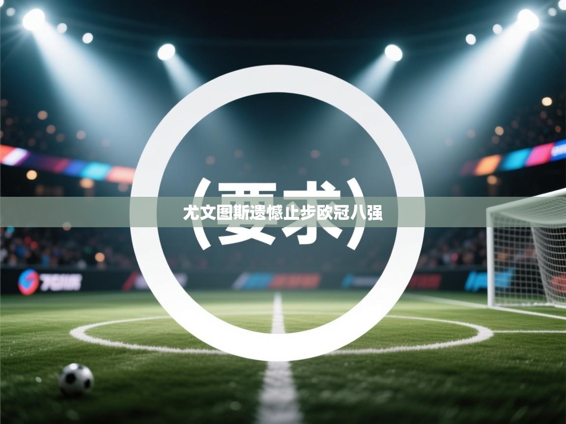 开云网页版-尤文图斯遗憾止步欧冠八强