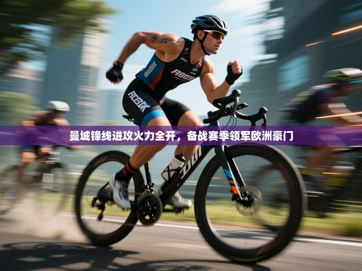 kaiyun-曼城锋线进攻火力全开，备战赛季领军欧洲豪门