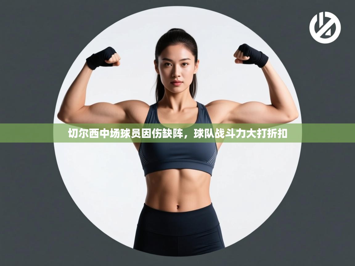 开云注册-切尔西中场球员因伤缺阵,球队战斗力大打折扣 第3张