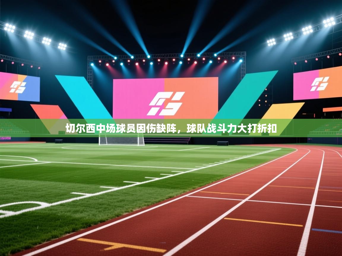 开云注册-切尔西中场球员因伤缺阵,球队战斗力大打折扣 第2张