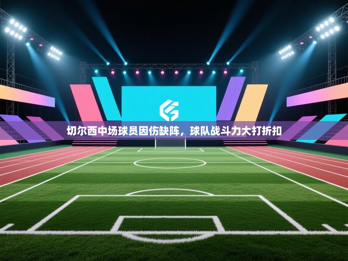 开云注册-切尔西中场球员因伤缺阵,球队战斗力大打折扣 第4张