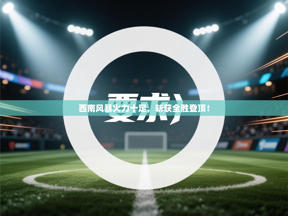 开云体育入口手机版-西南风暴火力十足,斩获全胜登顶! 第2张