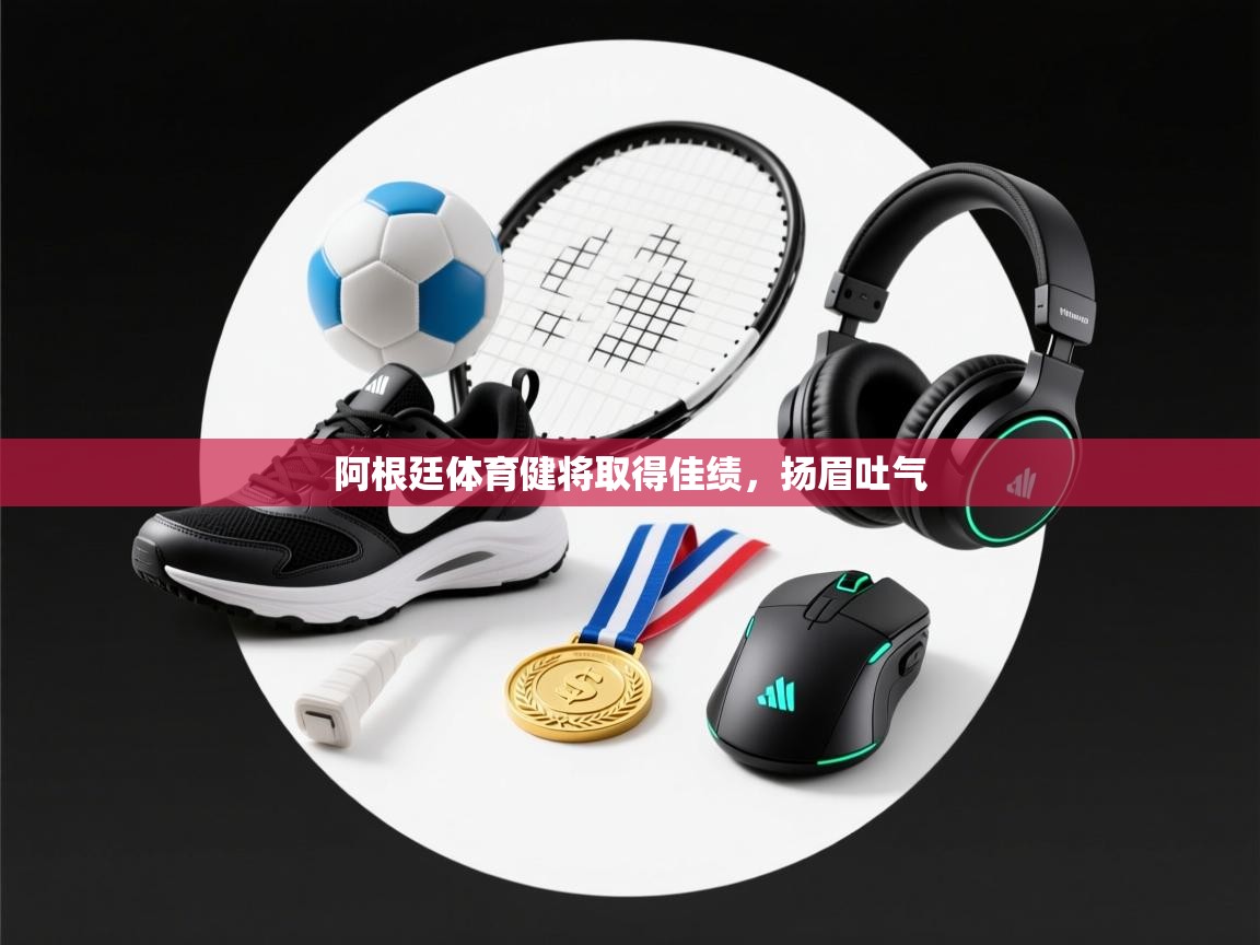 开云赛事直播-阿根廷体育健将取得佳绩，扬眉吐气  第4张