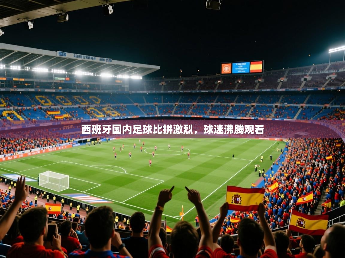 开云体育忘记密码找回-西班牙国内足球比拼激烈，球迷沸腾观看  第3张