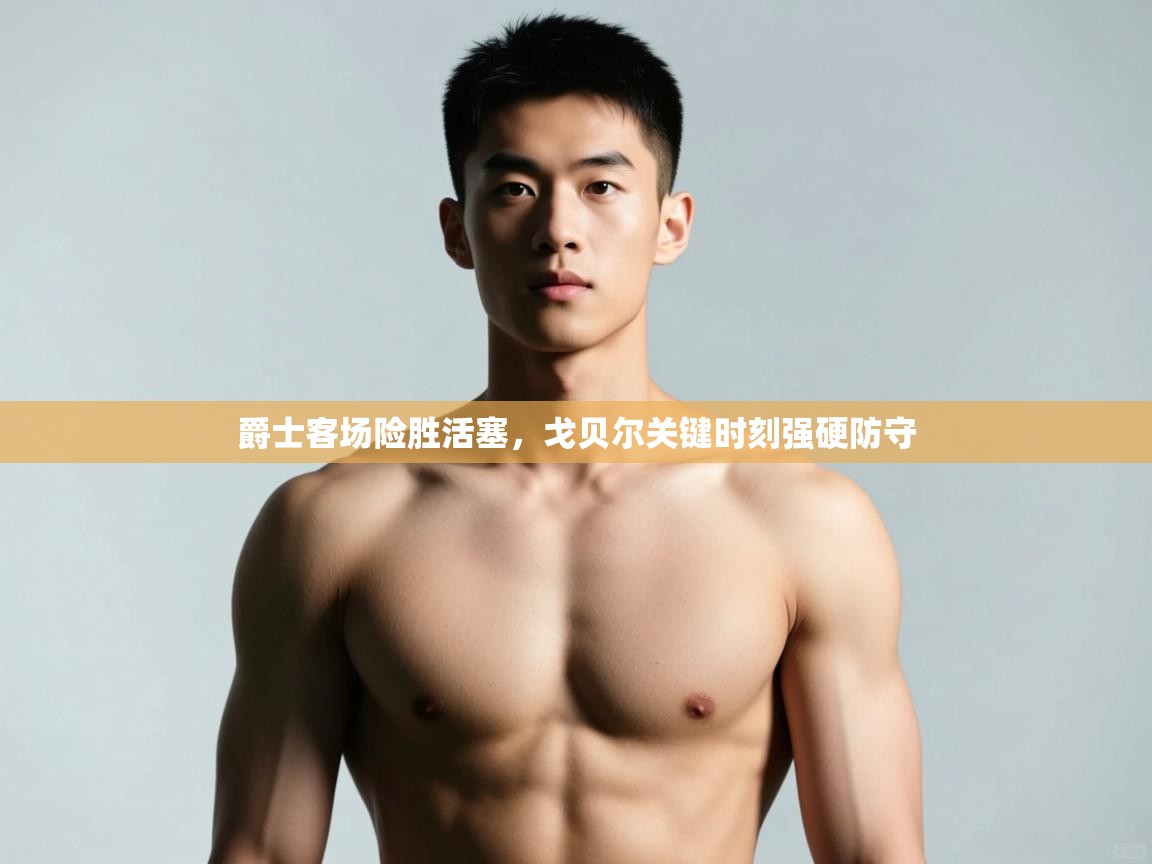 开云登录-爵士客场险胜活塞，戈贝尔关键时刻强硬防守