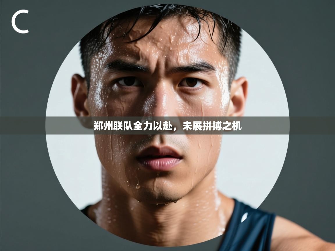 开云·体育app中国官方网站-郑州联队全力以赴，未展拼搏之机