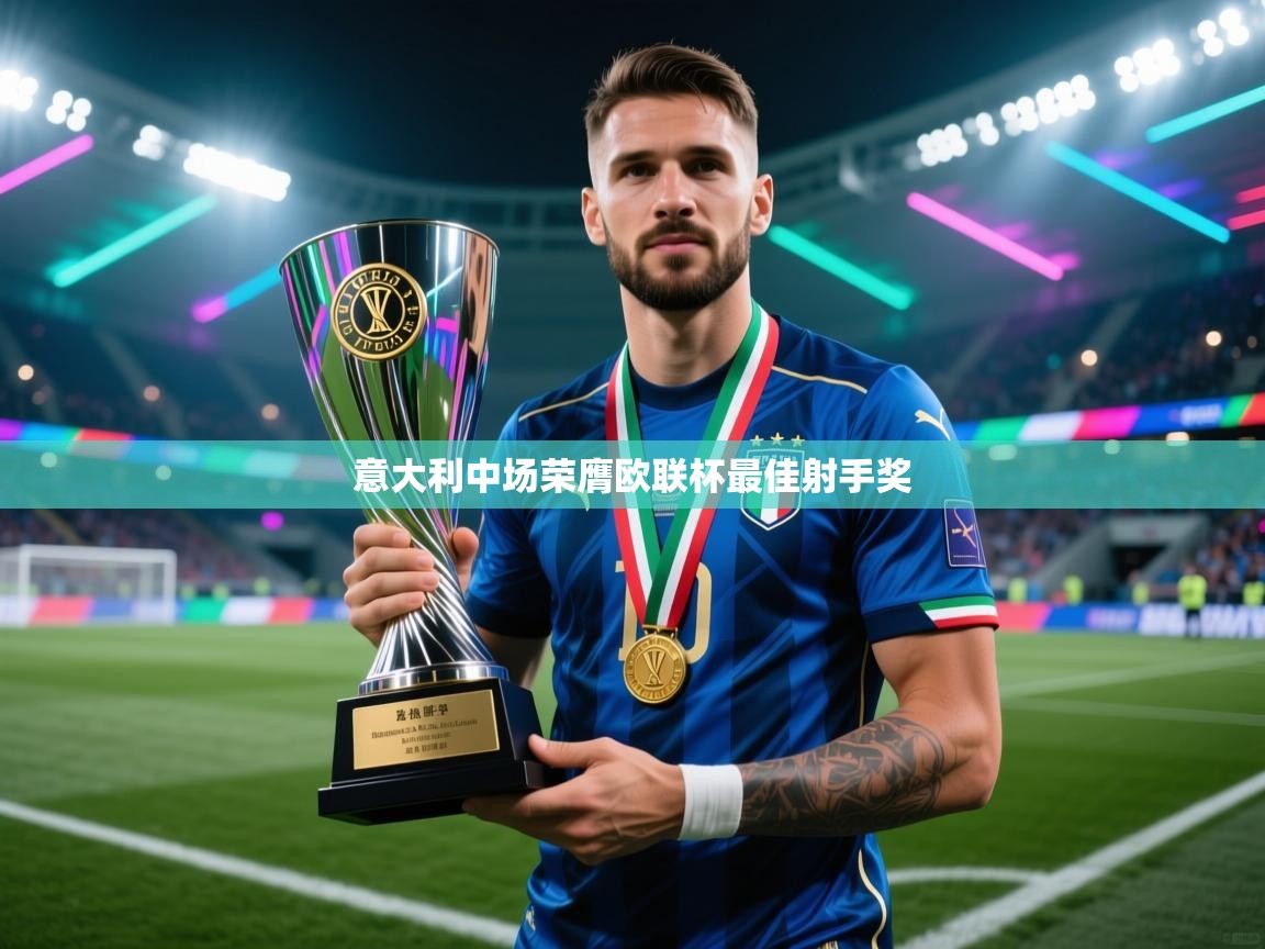 云开体育-意大利中场荣膺欧联杯最佳射手奖