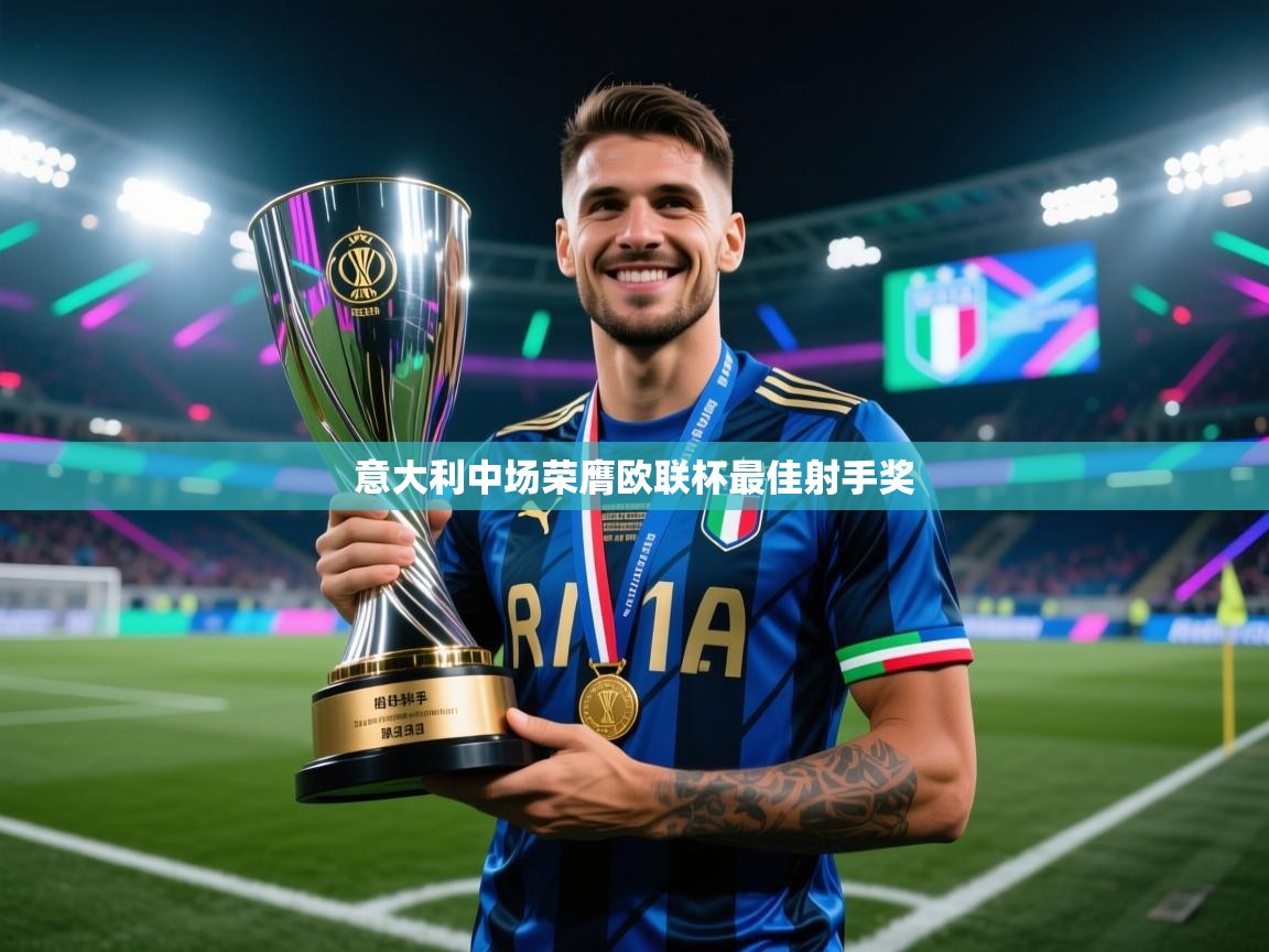 云开体育-意大利中场荣膺欧联杯最佳射手奖  第3张