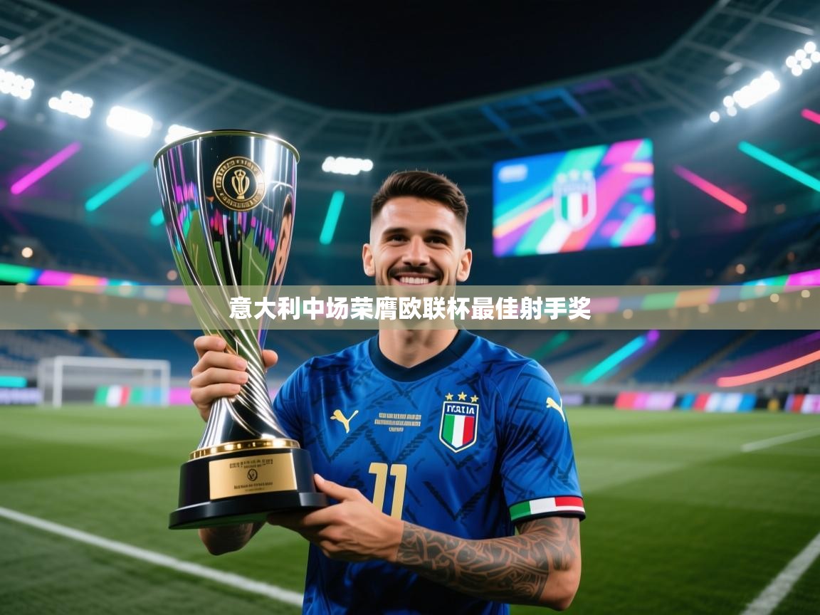 云开体育-意大利中场荣膺欧联杯最佳射手奖  第4张