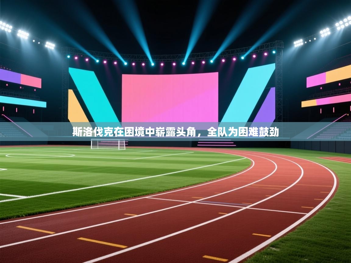 云开体育app网页版登录入口-斯洛伐克在困境中崭露头角,全队为困难鼓劲 第3张