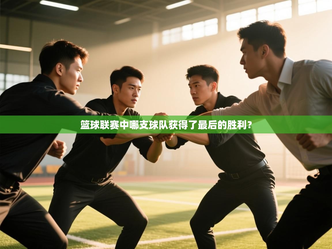 开云下载-篮球联赛中哪支球队获得了最后的胜利？