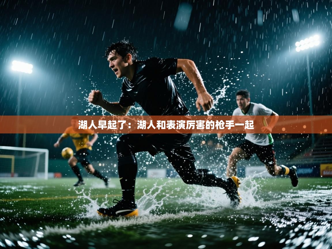 开云体育忘记密码找回-湖人早起了：湖人和表演厉害的枪手一起  第3张