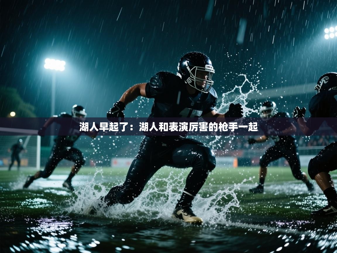 开云体育忘记密码找回-湖人早起了：湖人和表演厉害的枪手一起  第4张