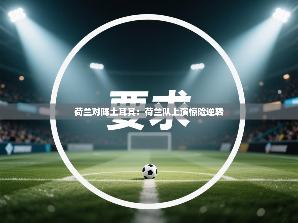 开云体育在线-荷兰对阵土耳其：荷兰队上演惊险逆转